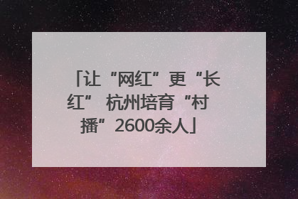 让“网红”更“长红” 杭州培育“村播”2600余人