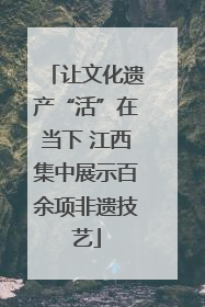 让文化遗产“活”在当下 江西集中展示百余项非遗技艺