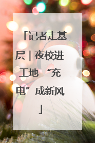 记者走基层｜夜校进工地 “充电”成新风