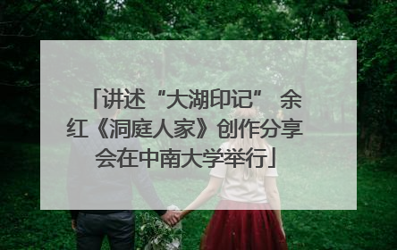 讲述“大湖印记” 余红《洞庭人家》创作分享会在中南大学举行