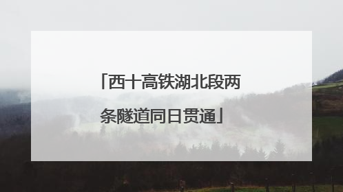 西十高铁湖北段两条隧道同日贯通