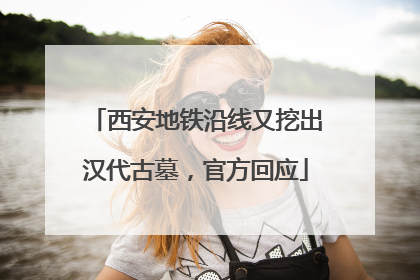 西安地铁沿线又挖出汉代古墓，官方回应