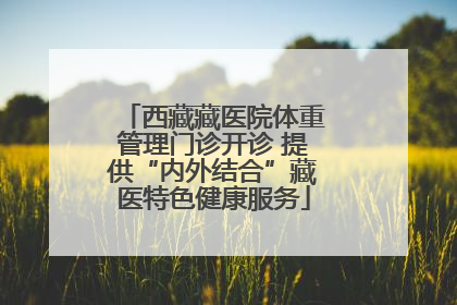 西藏藏医院体重管理门诊开诊 提供“内外结合”藏医特色健康服务