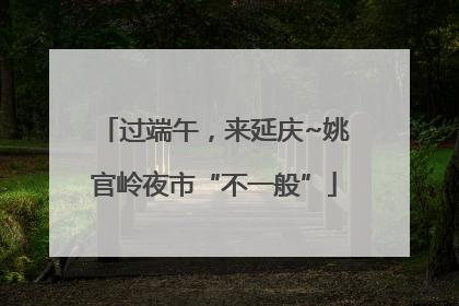 过端午，来延庆~姚官岭夜市“不一般”