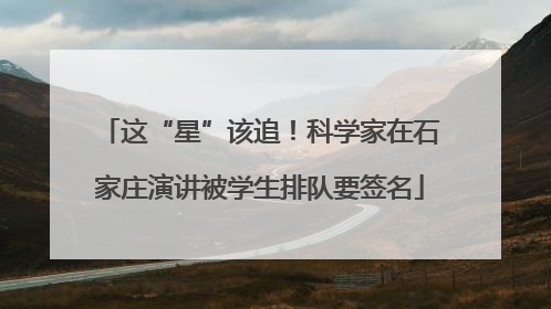 这“星”该追！科学家在石家庄演讲被学生排队要签名