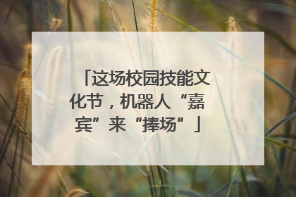 这场校园技能文化节，机器人“嘉宾”来“捧场”