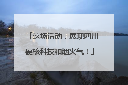 这场活动，展现四川硬核科技和烟火气！