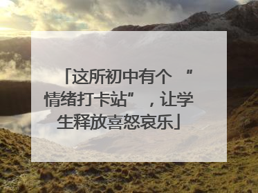 这所初中有个 “情绪打卡站”，让学生释放喜怒哀乐