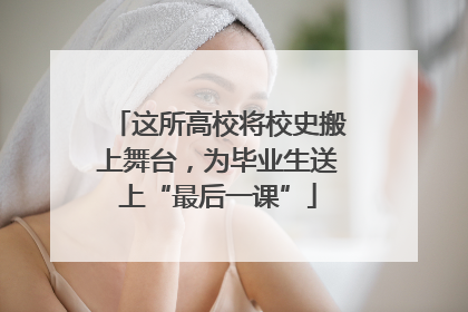 这所高校将校史搬上舞台，为毕业生送上“最后一课”