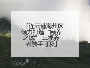 连云港海州区倾力打造“颐养之城” 幸福养老触手可及