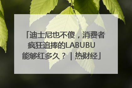 迪士尼也不傻，消费者疯狂追捧的LABUBU能够红多久？｜热财经