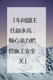 车间副主任赵永亮：倾心亲力把控施工安全关