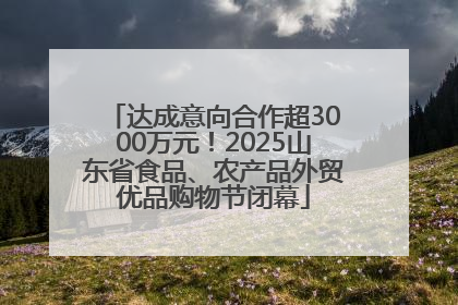 达成意向合作超3000万元！2025山东省食品、农产品外贸优品购物节闭幕
