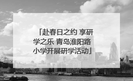 赴春日之约 享研学之乐 青岛淮阳路小学开展研学活动