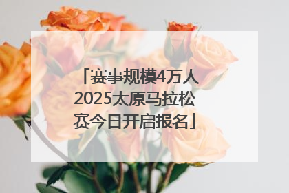 赛事规模4万人 2025太原马拉松赛今日开启报名