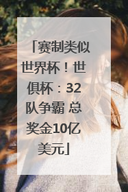 赛制类似世界杯！世俱杯：32队争霸 总奖金10亿美元