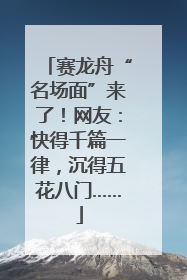 赛龙舟“名场面”来了！网友：快得千篇一律，沉得五花八门……