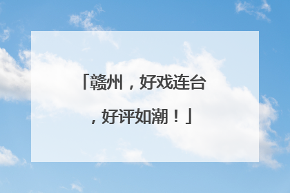 赣州，好戏连台，好评如潮！