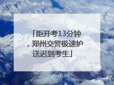 距开考13分钟，郑州交警极速护送迟到考生