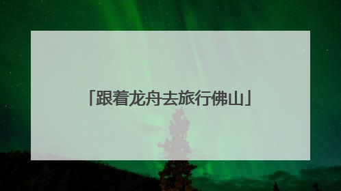 跟着龙舟去旅行佛山