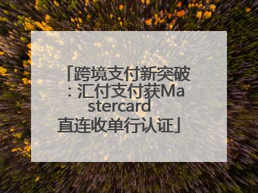 跨境支付新突破：汇付支付获Mastercard直连收单行认证