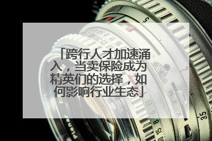 跨行人才加速涌入，当卖保险成为精英们的选择，如何影响行业生态