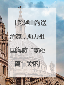 跨越山海送清凉，助力祖国海防“零距离”关怀