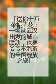 送你十万朵栀子花：一场从武汉出发的城市联动，也是爷爷不泡茶的全国绽放之旅