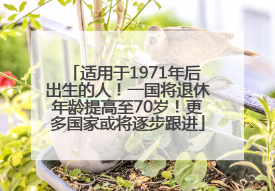 适用于1971年后出生的人！一国将退休年龄提高至70岁！更多国家或将逐步跟进