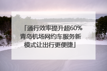通行效率提升超60% 青岛机场网约车服务新模式让出行更便捷