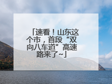 速看！山东这个市，首段“双向八车道”高速路来了~