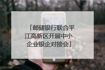 邮储银行联合平江高新区开展中小企业银企对接会