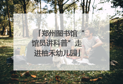 郑州图书馆“馆员讲科普”走进柚禾幼儿园