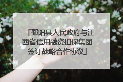 鄱阳县人民政府与江西省信用融资担保集团签订战略合作协议