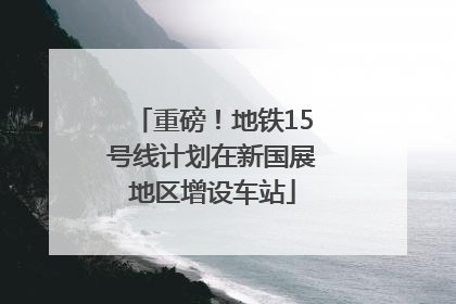 重磅！地铁15号线计划在新国展地区增设车站