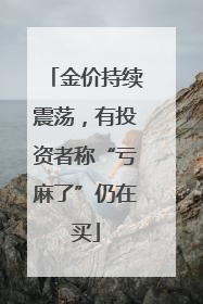 金价持续震荡，有投资者称“亏麻了”仍在买