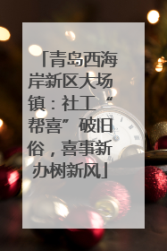 青岛西海岸新区大场镇：社工“帮喜”破旧俗，喜事新办树新风