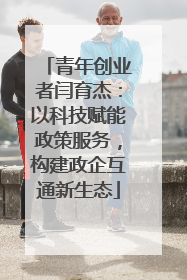 青年创业者闫育杰：以科技赋能政策服务，构建政企互通新生态