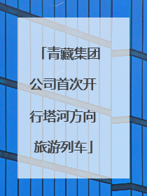 青藏集团公司首次开行塔河方向旅游列车