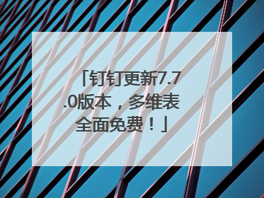 钉钉更新7.7.0版本，多维表全面免费！