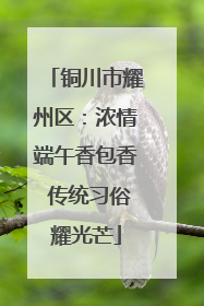 铜川市耀州区：浓情端午香包香 传统习俗耀光芒