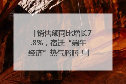 销售额同比增长7.8%，宿迁“端午经济”热气腾腾！