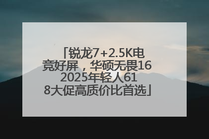 锐龙7+2.5K电竞好屏，华硕无畏16 2025年轻人618大促高质价比首选