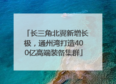 长三角北翼新增长极，通州湾打造400亿高端装备集群