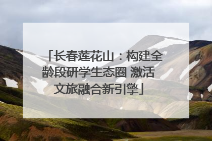 长春莲花山：构建全龄段研学生态圈 激活文旅融合新引擎