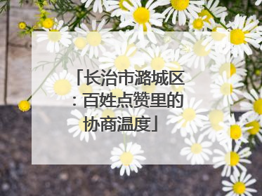 长治市潞城区：百姓点赞里的协商温度