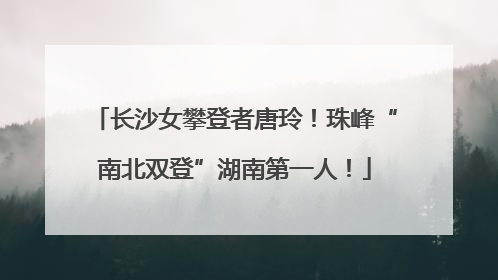 长沙女攀登者唐玲！珠峰“南北双登”湖南第一人！