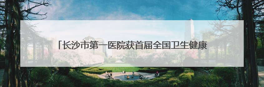 长沙市第一医院获首届全国卫生健康行业青年志愿服务公益创业赛铜奖