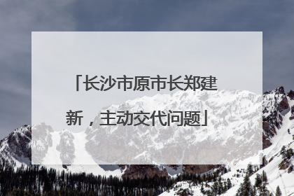 长沙市原市长郑建新，主动交代问题
