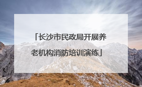 长沙市民政局开展养老机构消防培训演练